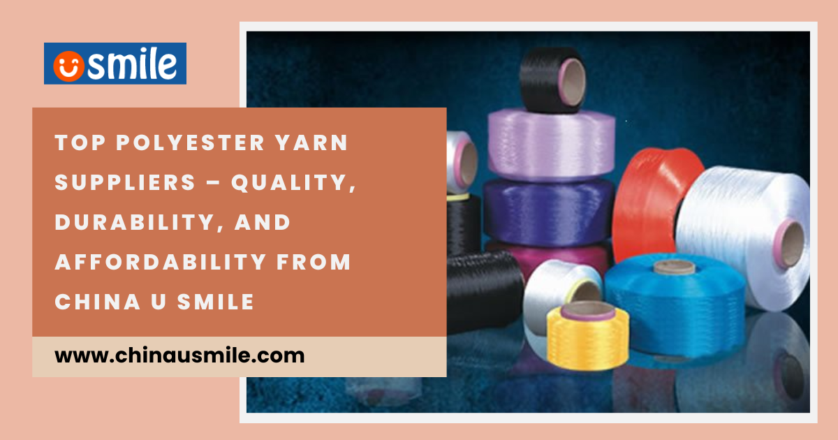 Top Polyester Yarn Suppliers – Quality, Durability, and Affordability from China U Smile