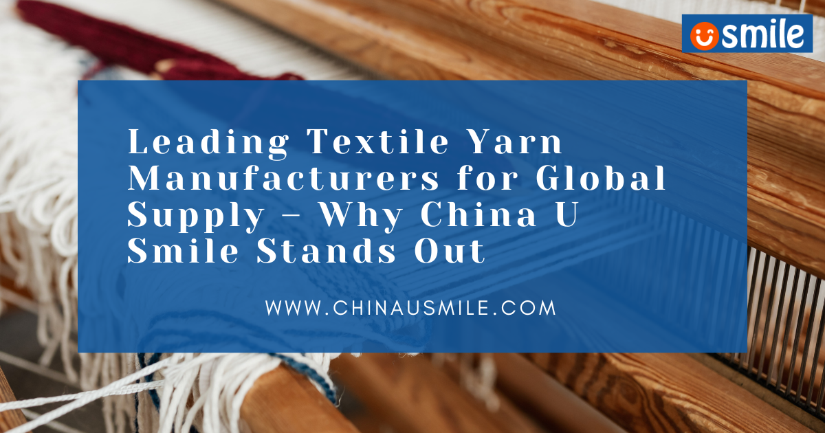 Leading Textile Yarn Manufacturers for Global Supply – Why China U Smile Stands Out